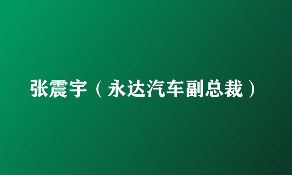 张震宇（永达汽车副总裁）