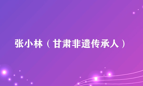 张小林（甘肃非遗传承人）