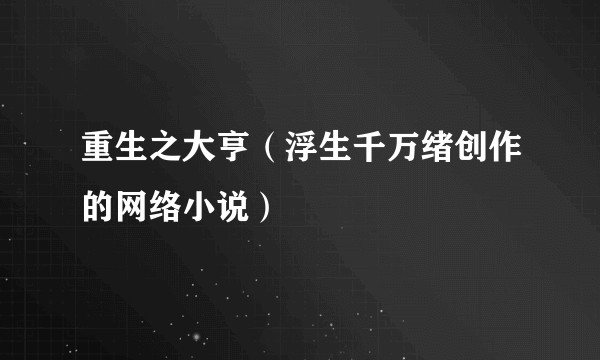 重生之大亨（浮生千万绪创作的网络小说）