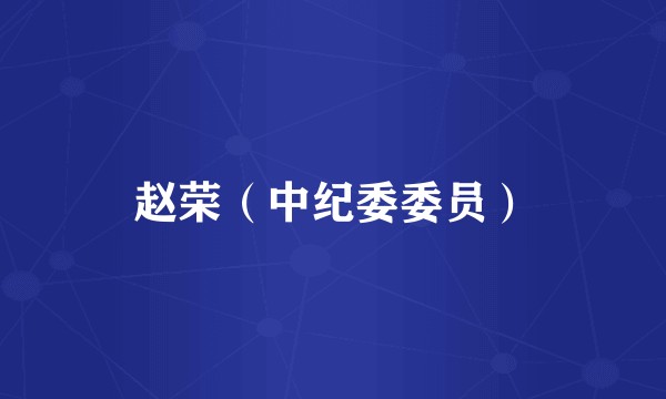 赵荣（中纪委委员）