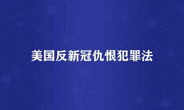 美国反新冠仇恨犯罪法