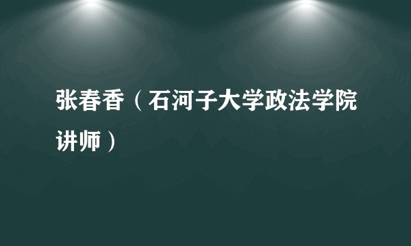 张春香（石河子大学政法学院讲师）
