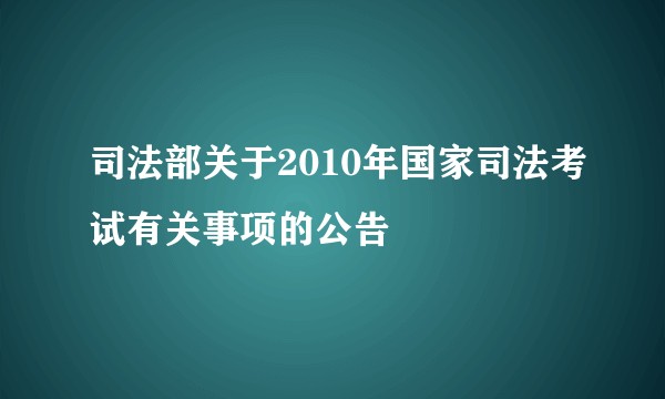 司法部关于2010年国家司法考试有关事项的公告