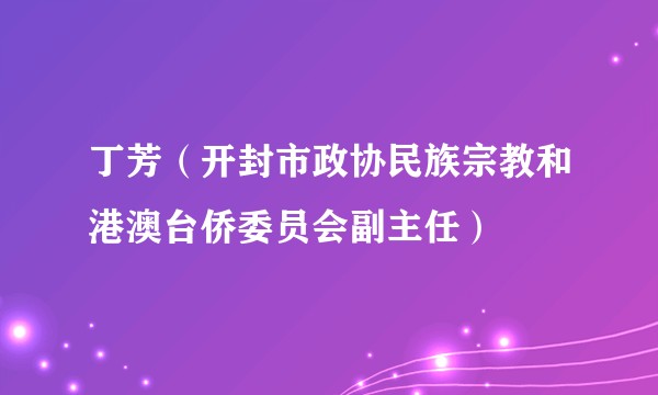 丁芳（开封市政协民族宗教和港澳台侨委员会副主任）
