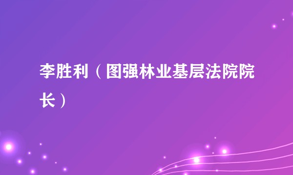李胜利（图强林业基层法院院长）