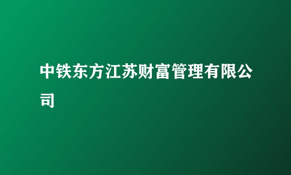 中铁东方江苏财富管理有限公司