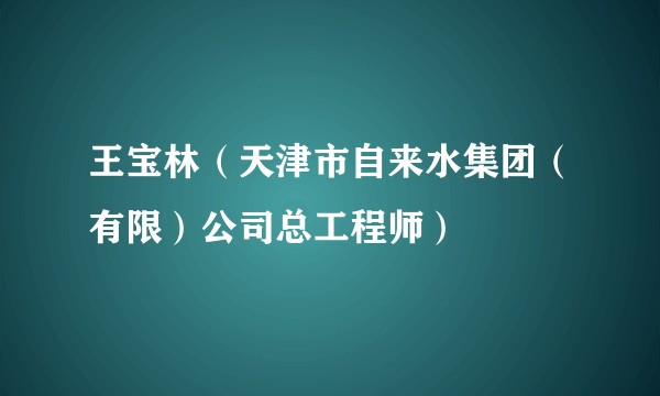 王宝林（天津市自来水集团（有限）公司总工程师）