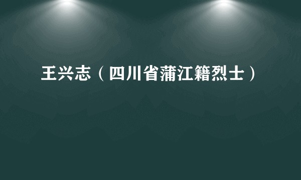 王兴志（四川省蒲江籍烈士）