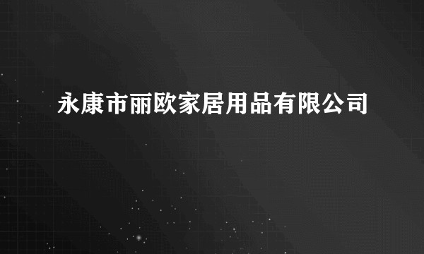 永康市丽欧家居用品有限公司