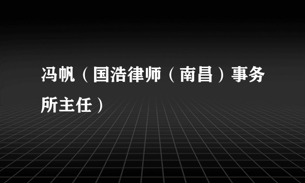 冯帆（国浩律师（南昌）事务所主任）