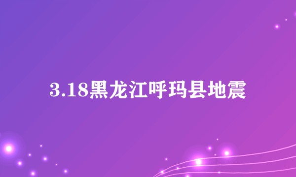 3.18黑龙江呼玛县地震