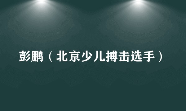 彭鹏（北京少儿搏击选手）