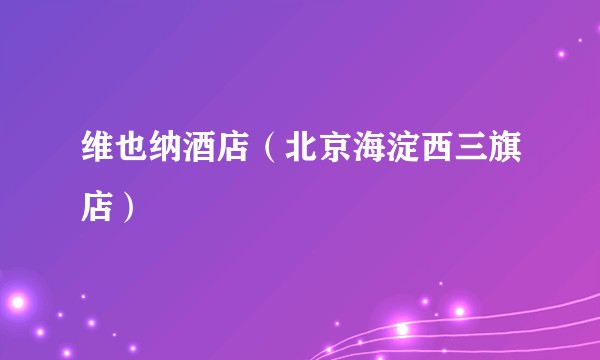 维也纳酒店（北京海淀西三旗店）