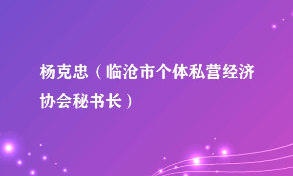 杨克忠（临沧市个体私营经济协会秘书长）