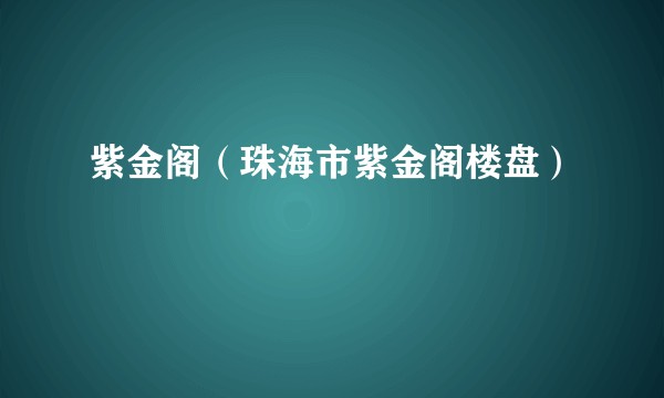 紫金阁（珠海市紫金阁楼盘）