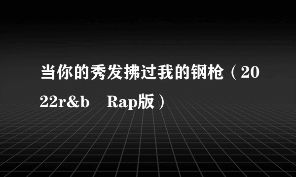 当你的秀发拂过我的钢枪（2022r&b➕Rap版）