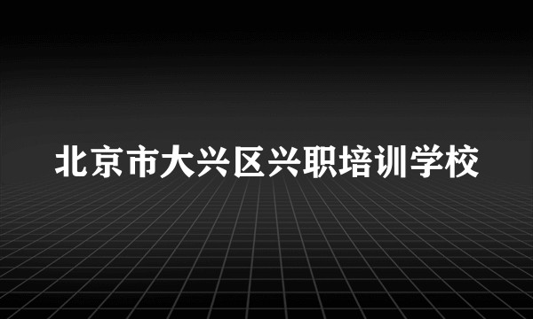 北京市大兴区兴职培训学校