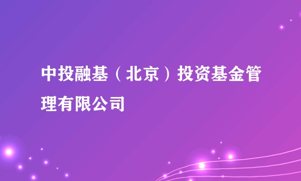 中投融基（北京）投资基金管理有限公司