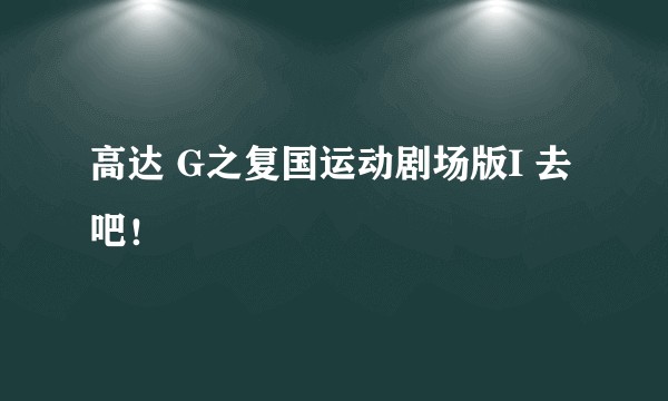 高达 G之复国运动剧场版I 去吧！
