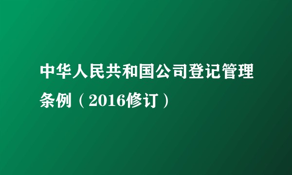 中华人民共和国公司登记管理条例（2016修订）
