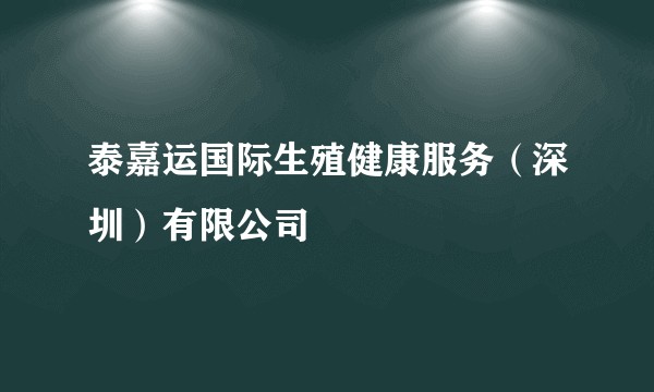 泰嘉运国际生殖健康服务（深圳）有限公司