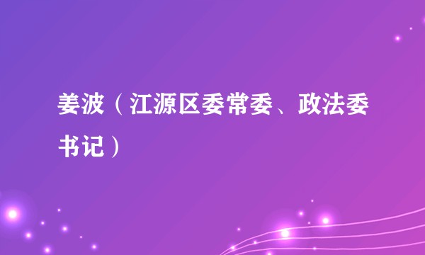 姜波（江源区委常委、政法委书记）