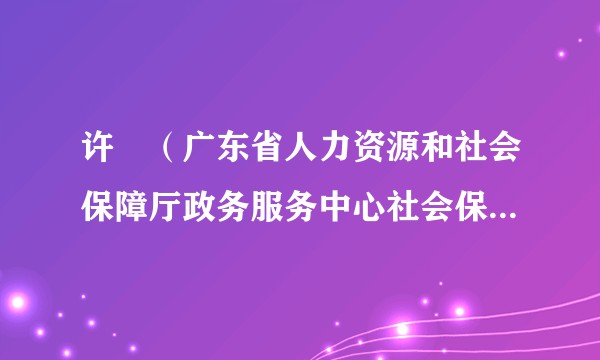许赟（广东省人力资源和社会保障厅政务服务中心社会保障系统管理科科长）