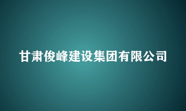 甘肃俊峰建设集团有限公司
