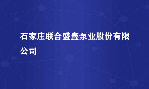 石家庄联合盛鑫泵业股份有限公司