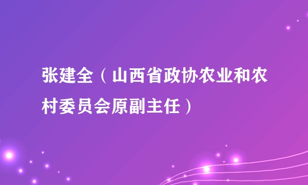 张建全（山西省政协农业和农村委员会原副主任）