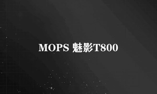 MOPS 魅影T800