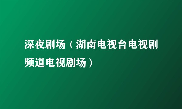 深夜剧场（湖南电视台电视剧频道电视剧场）
