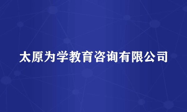 太原为学教育咨询有限公司
