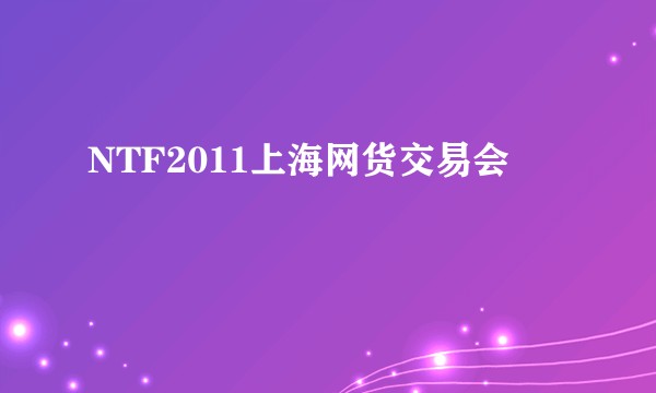 NTF2011上海网货交易会