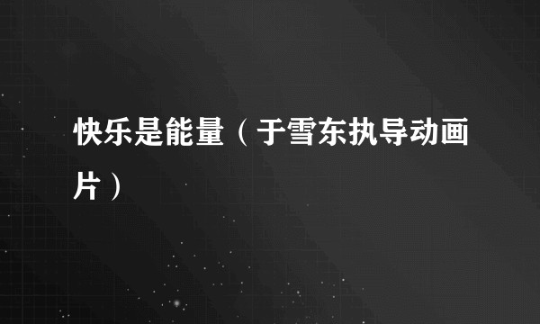 快乐是能量(于雪东执导动画片)