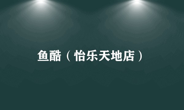 鱼酷（怡乐天地店）