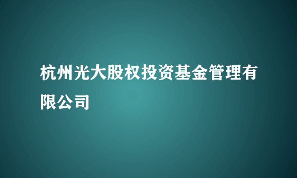 杭州光大股权投资基金管理有限公司