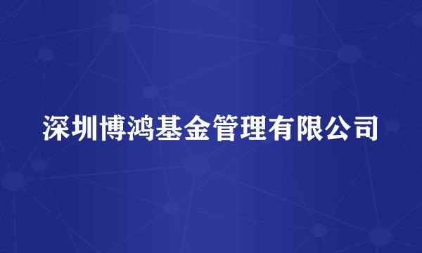 深圳博鸿基金管理有限公司