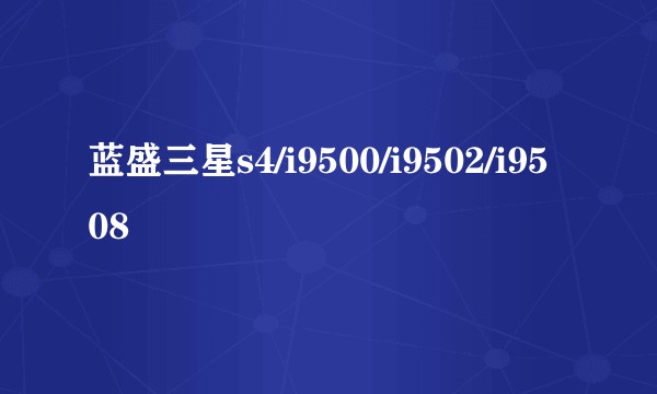 蓝盛三星s4/i9500/i9502/i9508