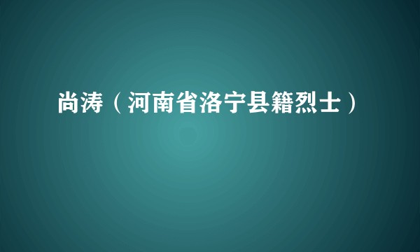 尚涛（河南省洛宁县籍烈士）