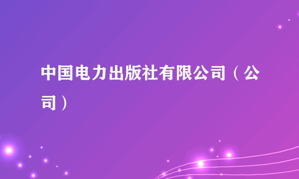 中国电力出版社有限公司（公司）