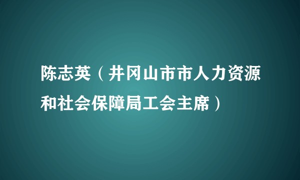 陈志英（井冈山市市人力资源和社会保障局工会主席）