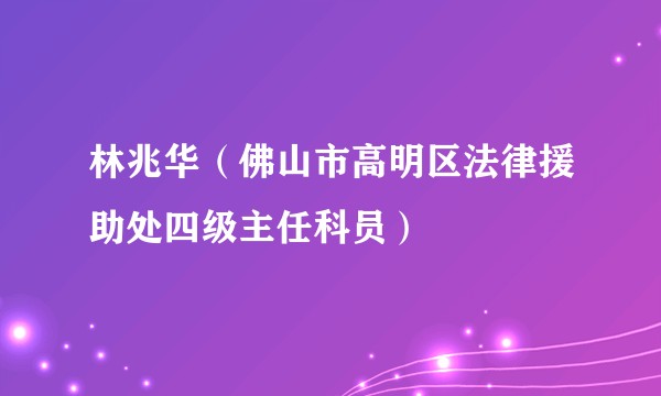 林兆华（佛山市高明区法律援助处四级主任科员）