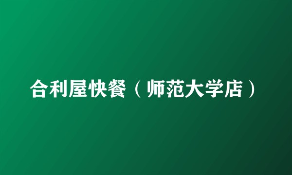 合利屋快餐（师范大学店）