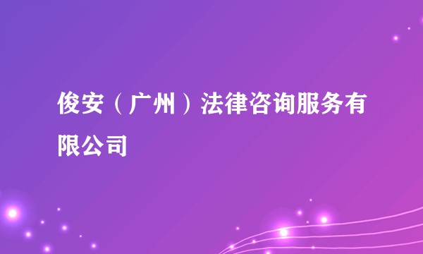 俊安（广州）法律咨询服务有限公司