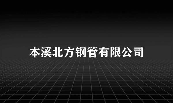 本溪北方钢管有限公司