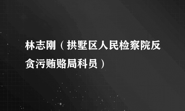 林志刚(拱墅区人民检察院反贪污贿赂局科员)