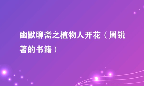 幽默聊斋之植物人开花（周锐著的书籍）