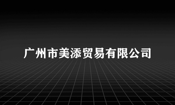 广州市美添贸易有限公司