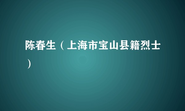 陈春生(上海市宝山县籍烈士)